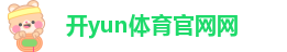 开yun体育官网网页版_kaiyun体育手机网页版登录入口下载